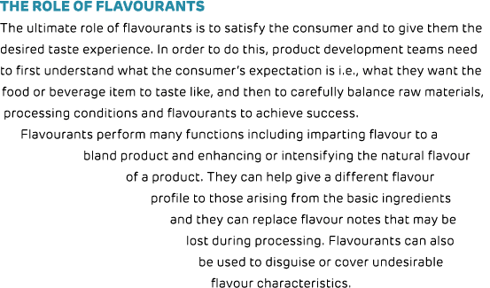 The role of flavourants The ultimate role of flavourants is to satisfy the consumer and to give them the desired tast   