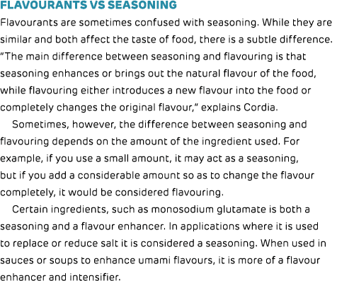 Flavourants vs seasoning Flavourants are sometimes confused with seasoning  While they are similar and both affect th   