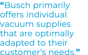 “Busch primarily offers individual vacuum supplies that are optimally adapted to their customer’s needs.”
