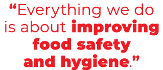 “Everything we do is about improving food safety and hygiene.”