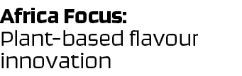 Africa Focus: Plant-based flavour innovation