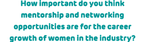 How important do you think mentorship and networking opportunities are for the career growth of women in the industry?