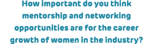 How important do you think mentorship and networking opportunities are for the career growth of women in the industry?