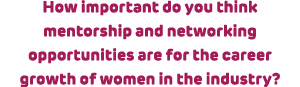 How important do you think mentorship and networking opportunities are for the career growth of women in the industry?