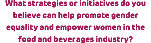 What strategies or initiatives do you believe can help ﻿promote gender equality and empower women in the food and bev...