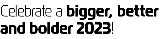 Celebrate a bigger, better and bolder 2023! 