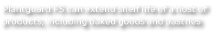 Plantguard FS can extend shelf life of a host of products, including baked goods and pastries