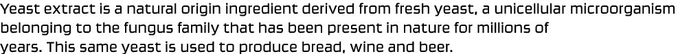 Yeast extract is a natural origin ingredient derived from fresh yeast, a unicellular microorganism belonging to the f...
