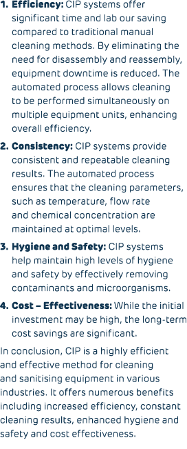 1. Efficiency: CIP systems offer significant time and lab our saving compared to traditional manual cleaning methods....