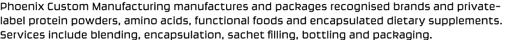 Phoenix Custom Manufacturing manufactures and packages recognised brands and private label protein powders, amino aci...
